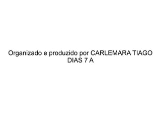 Organizado e produzido por CARLEMARA TIAGO
DIAS 7 A