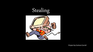 Stealing
Project by Carlene Carroll
 