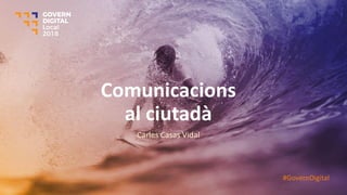 Comunicacions
al ciutadà
Carles Casas Vidal
#GovernDigital
 