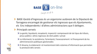 BASE-Gestió d'Ingressos és un organisme autònom de la Diputació de
Tarragona encarregat de gestionar els ingressos que els...