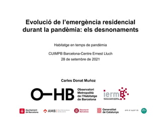 amb el suport de:
Evolució de l’emergència residencial
durant la pandèmia: els desnonaments
Habitatge en temps de pandèmia
CUIMPB Barcelona-Centre Ernest Lluch
28 de setembre de 2021
Carles Donat Muñoz
 
