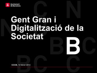 Gent Gran i
Digitalització de la
Societat


CCCB, 14 febrer 2013
 