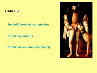 CARLES I · Imperi  ( herència  i  conquesta ) · Problemes   interns · Problemes   externs  ( conflictes ) 