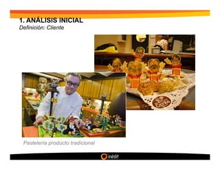 1. ANÁLISIS INICIAL
Definición: Cliente




 Pastelería producto tradicional
 