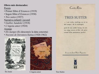 Obres més destacades:
Poesia
• Primer llibre d’Estances (1919)
• Segon llibre d’Estances (1930)
• Tres suites (1937)
Narrativa infantil i juvenil
• Guillot, bandoler (1918)
• L’ingenu amor (1924)
Assaigs
• Els marges (Es desconeix la data concreta)
• Nocions de literatura llatina (1920-1962)
Sis Joans L’ingenu amor Tres Suites
 