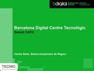 Barcelona Digital Centre Tecnològic
Sessió CATIC




Carles Sans, Desenvolupament de Negoci
 