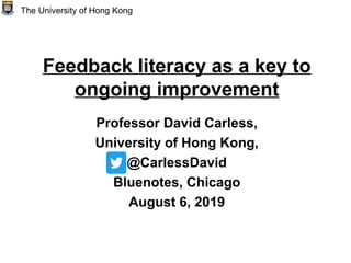 Feedback literacy as a key to
ongoing improvement
Professor David Carless,
University of Hong Kong,
@CarlessDavid
Bluenotes, Chicago
August 6, 2019
The University of Hong Kong
 