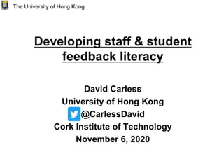 Developing staff & student
feedback literacy
David Carless
University of Hong Kong
@CarlessDavid
Cork Institute of Technology
November 6, 2020
The University of Hong Kong
 