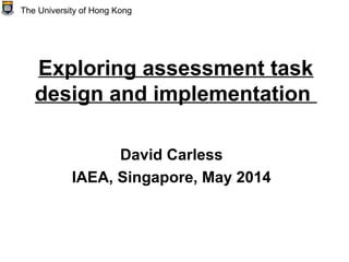 Exploring assessment task
design and implementation
David Carless
IAEA, Singapore, May 2014
The University of Hong Kong
 