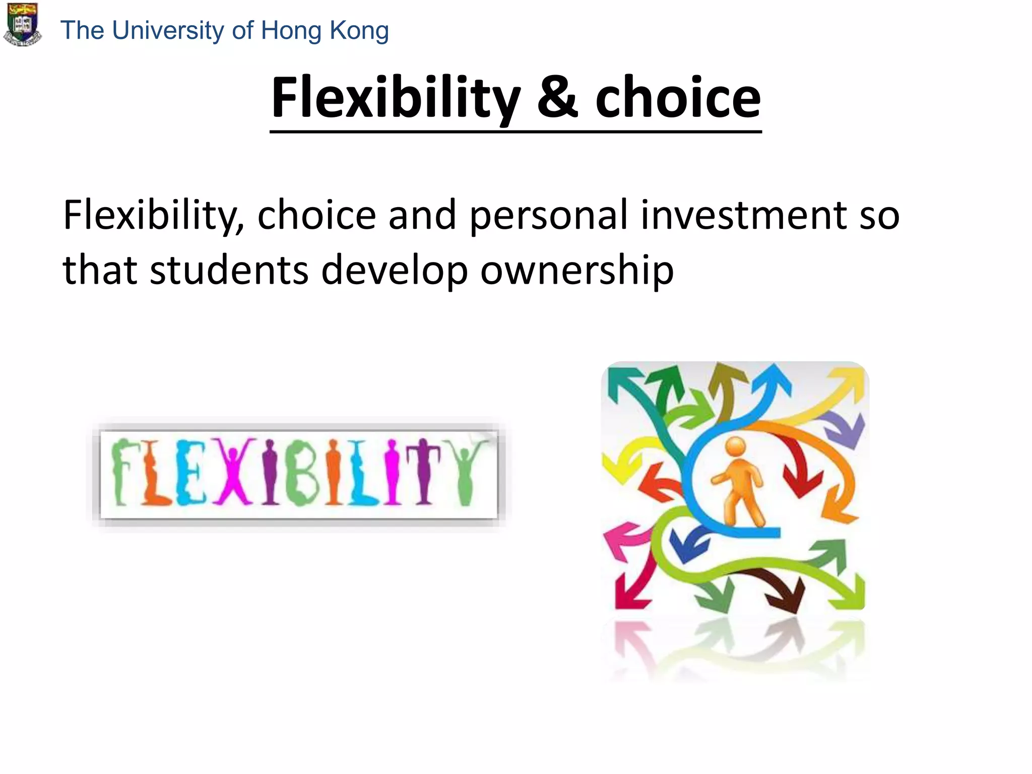 Flexibility & choice
Flexibility, choice and personal investment so
that students develop ownership
The University of Hong Kong
 