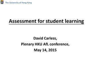 Assessment for student learning
David Carless,
Plenary HKU AfL conference,
May 14, 2015
The University of Hong Kong
 