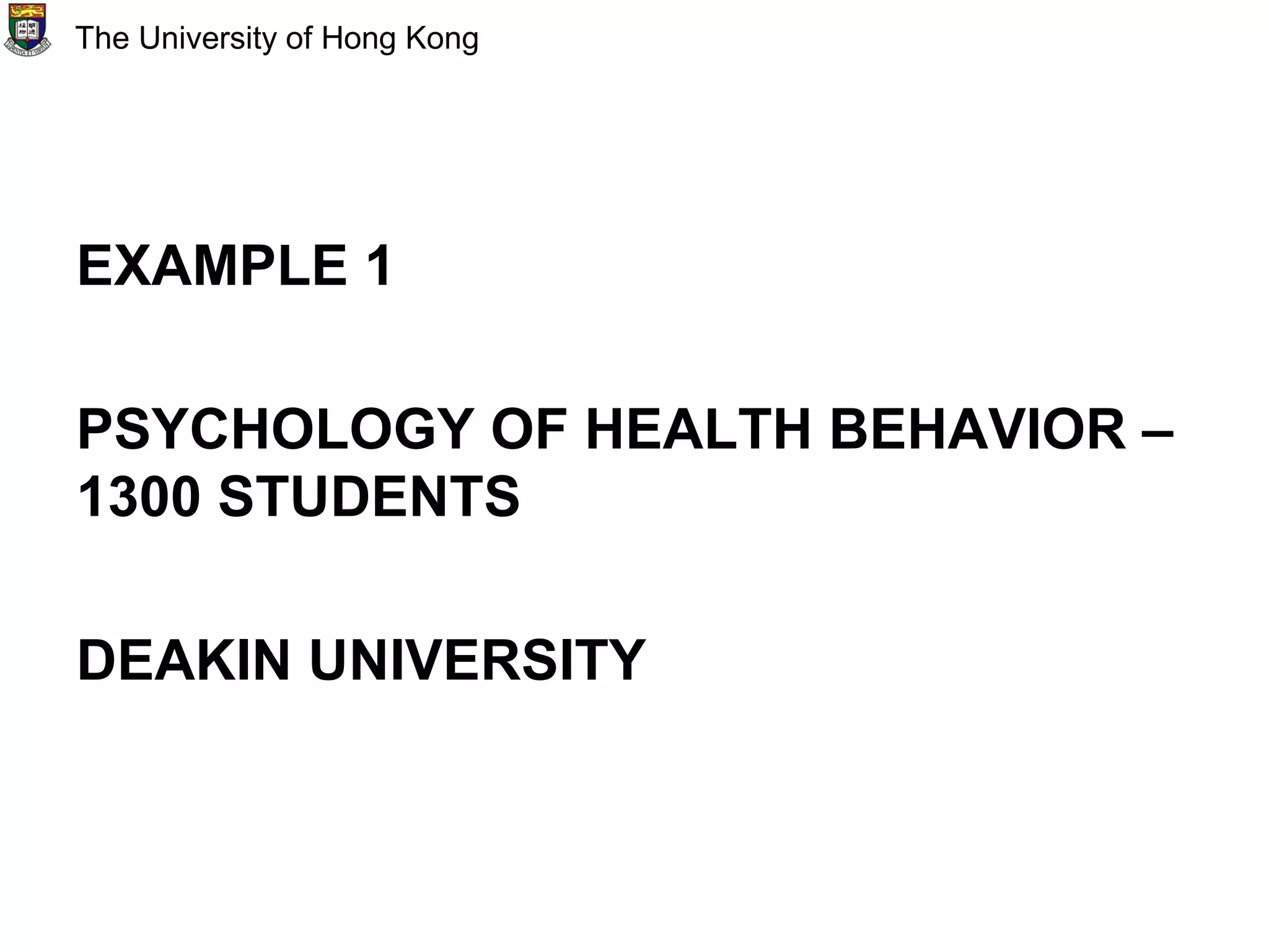 EXAMPLE 1
PSYCHOLOGY OF HEALTH BEHAVIOR –
1300 STUDENTS
DEAKIN UNIVERSITY
The University of Hong Kong
 