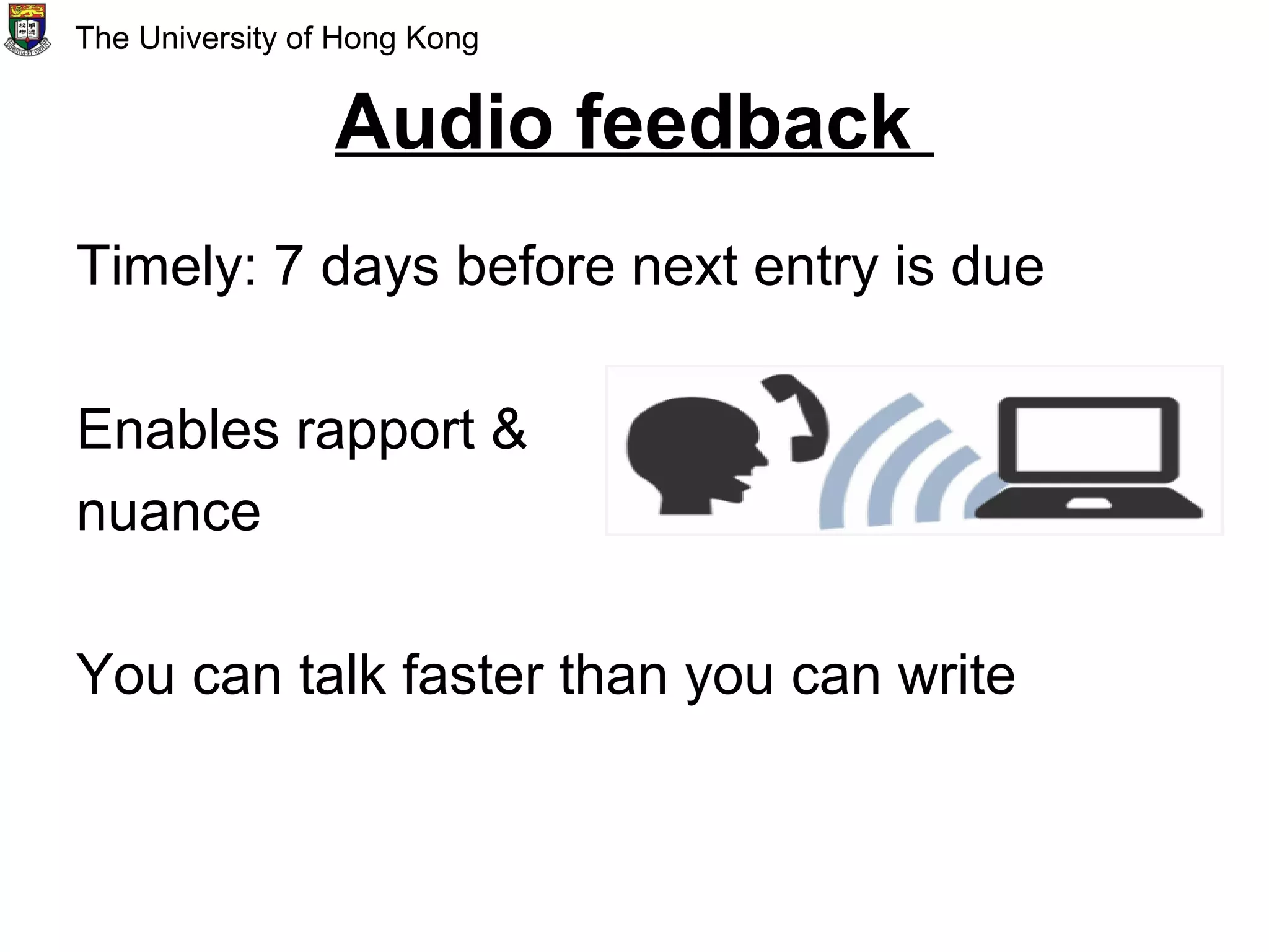 Audio feedback
Timely: 7 days before next entry is due
Enables rapport &
nuance
You can talk faster than you can write
The University of Hong Kong
 