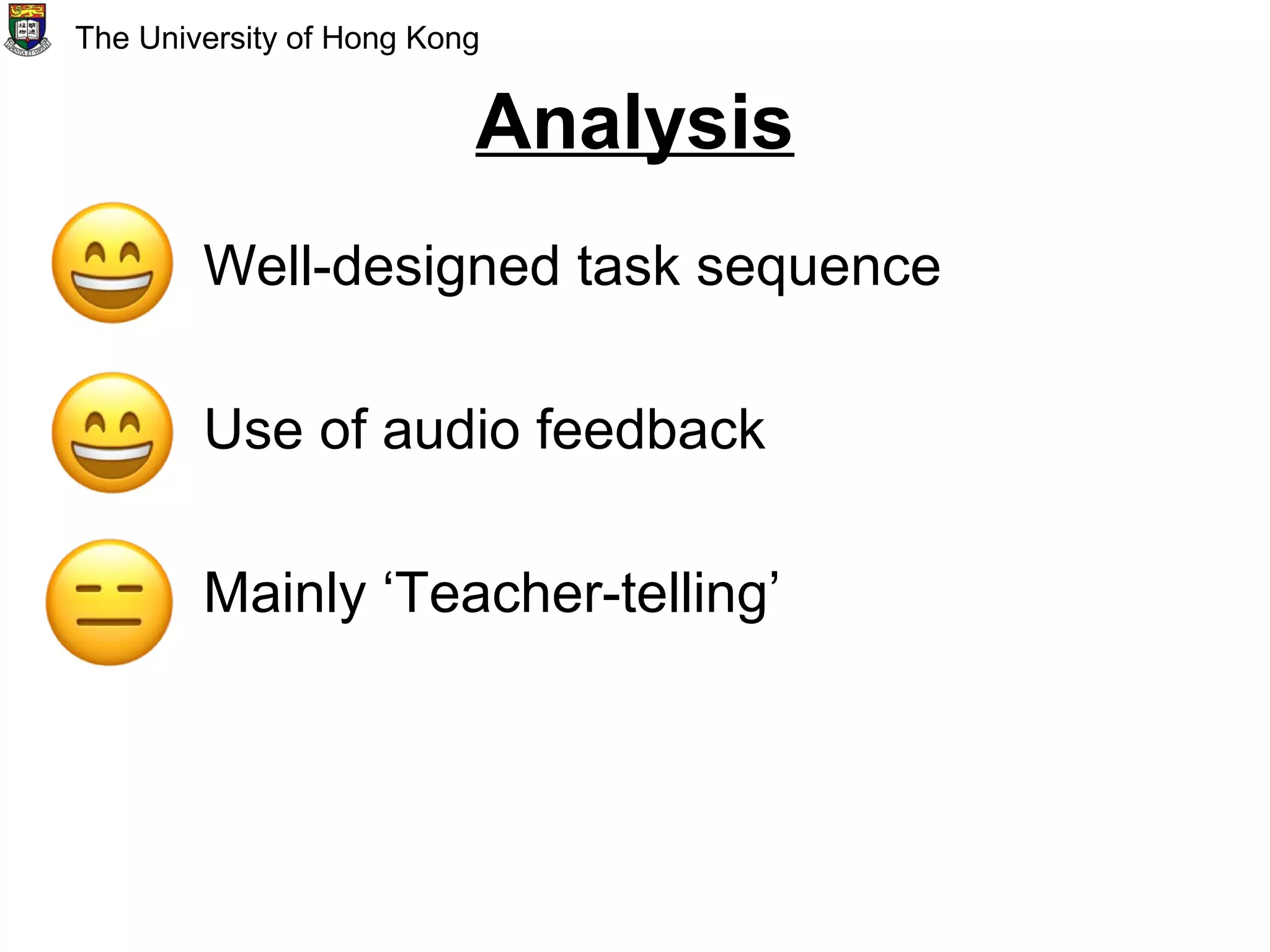 Analysis
Well-designed task sequence
Use of audio feedback
Mainly ‘Teacher-telling’
The University of Hong Kong
 