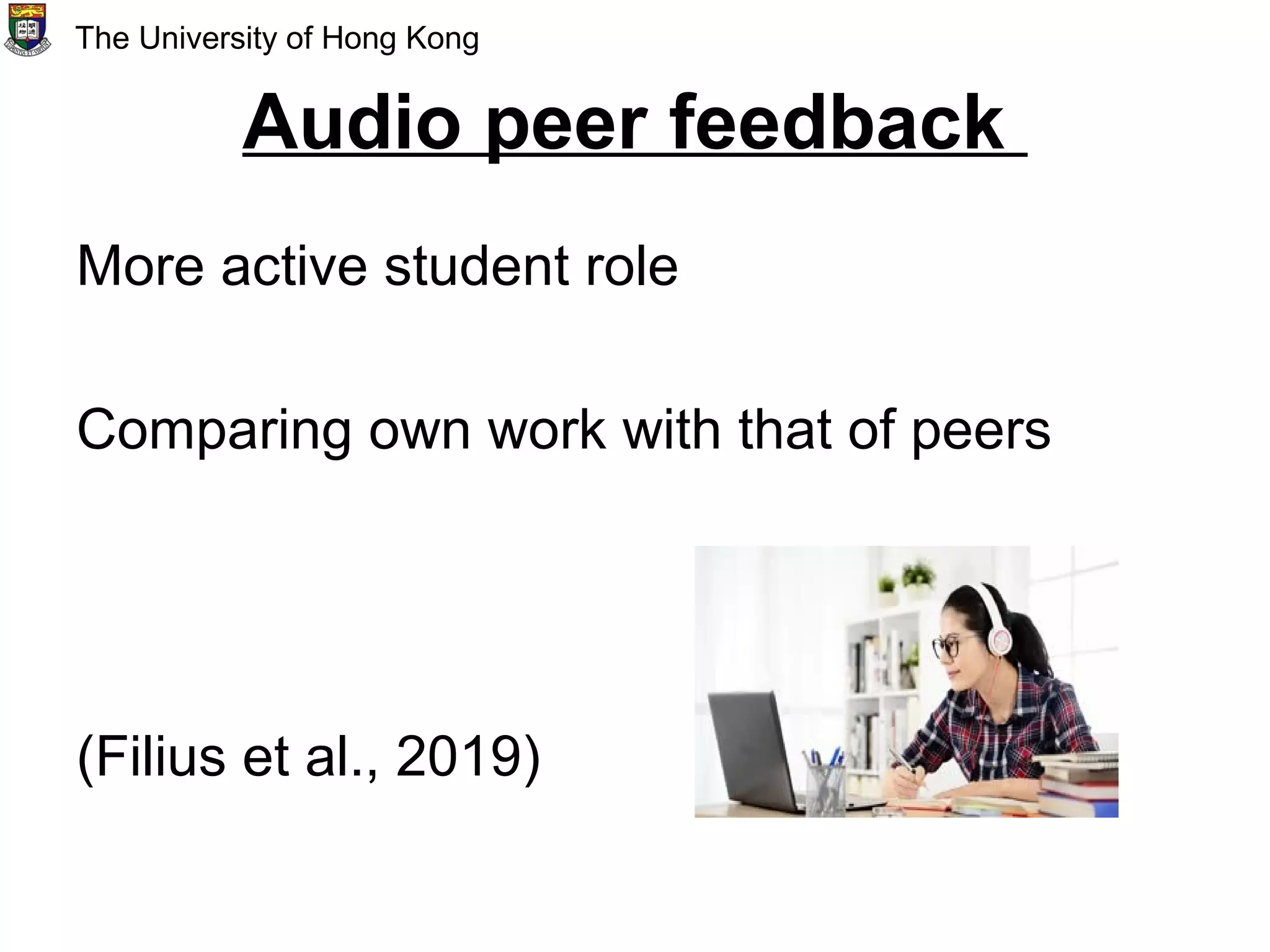 Audio peer feedback
More active student role
Comparing own work with that of peers
(Filius et al., 2019)
The University of Hong Kong
 