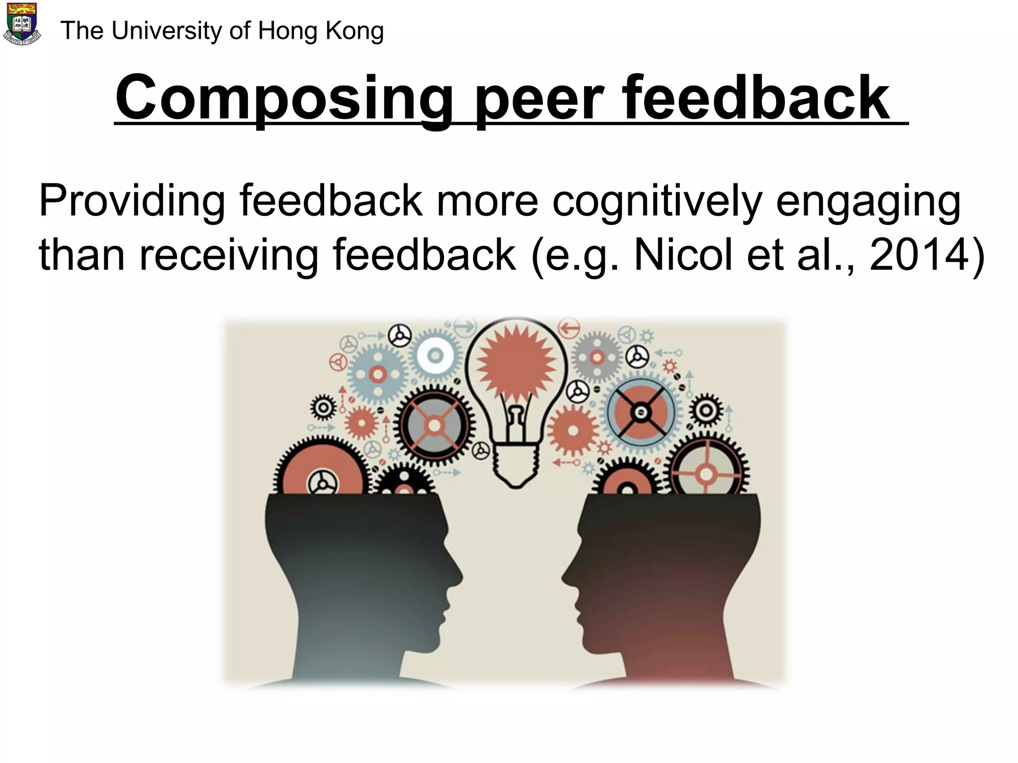 Composing peer feedback
Providing feedback more cognitively engaging
than receiving feedback (e.g. Nicol et al., 2014)
The University of Hong Kong
 