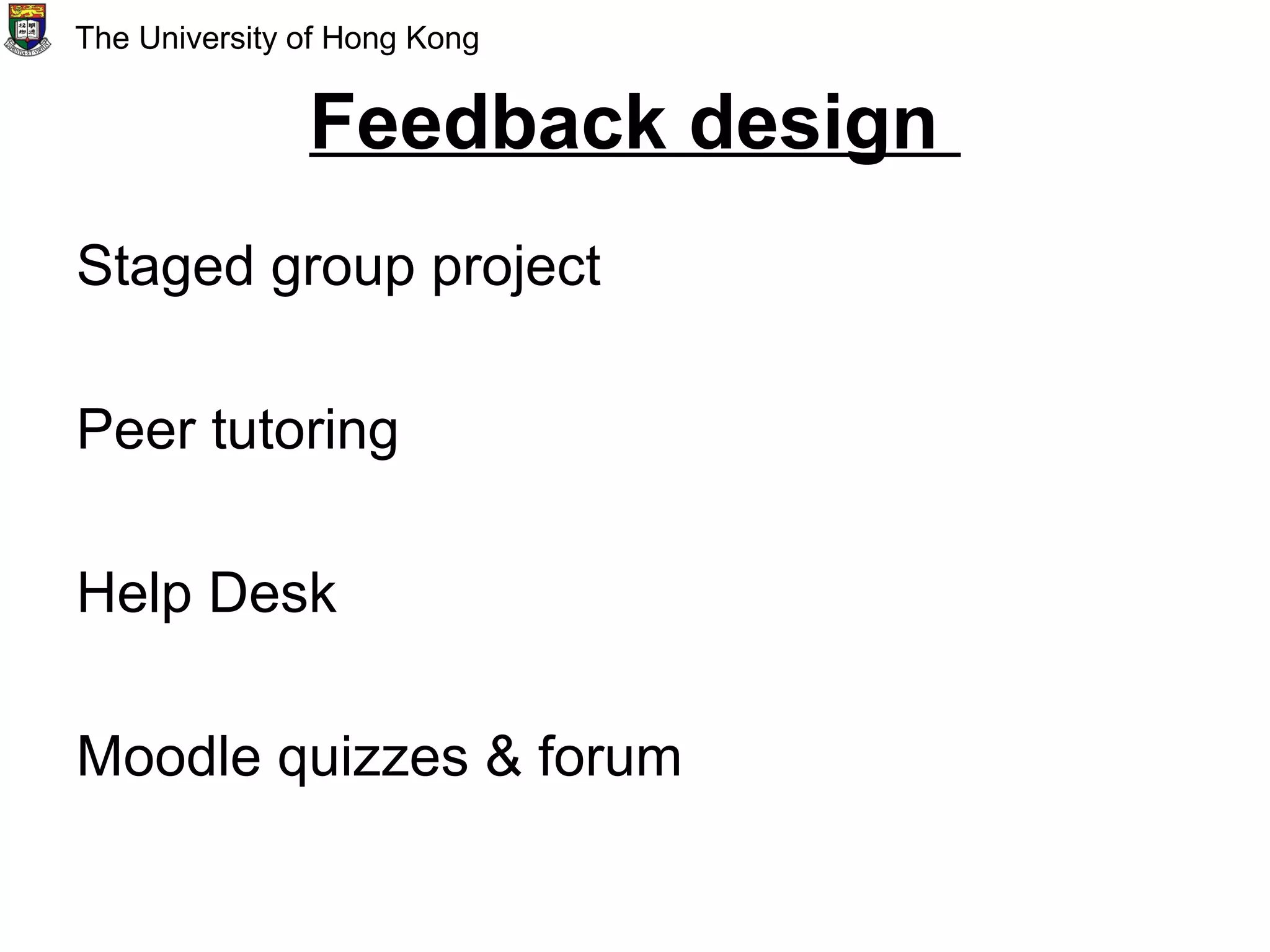 Feedback design
Staged group project
Peer tutoring
Help Desk
Moodle quizzes & forum
The University of Hong Kong
 