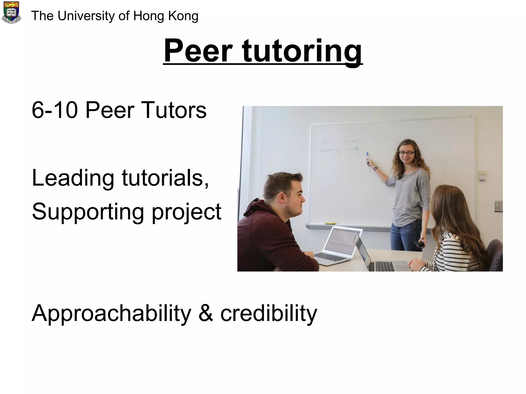 Peer tutoring
6-10 Peer Tutors
Leading tutorials,
Supporting project
Approachability & credibility
The University of Hong Kong
 