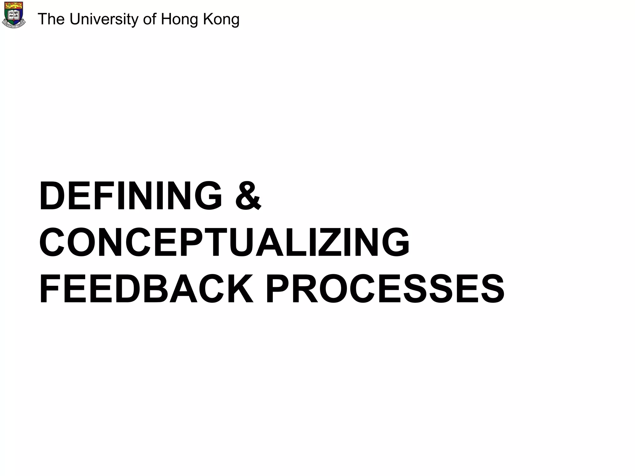 DEFINING &
CONCEPTUALIZING
FEEDBACK PROCESSES
The University of Hong Kong
 