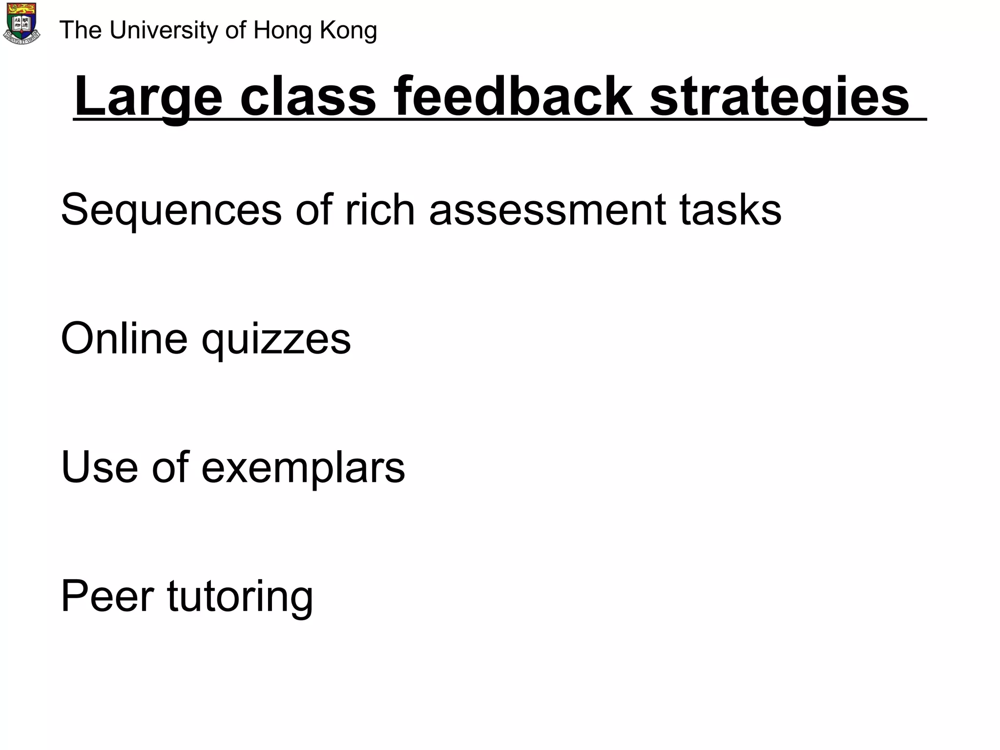 Large class feedback strategies
Sequences of rich assessment tasks
Online quizzes
Use of exemplars
Peer tutoring
The University of Hong Kong
 