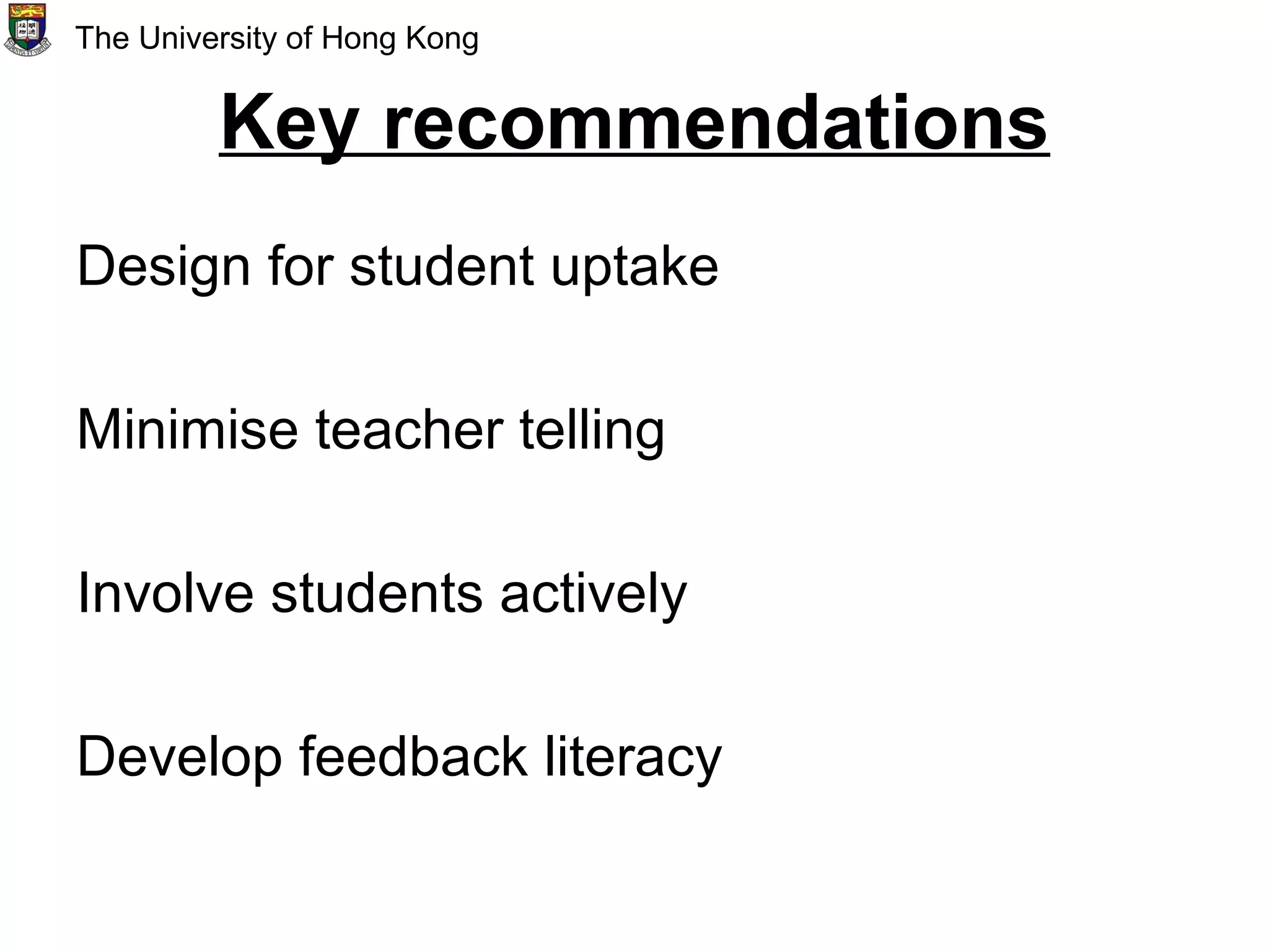 Key recommendations
Design for student uptake
Minimise teacher telling
Involve students actively
Develop feedback literacy
The University of Hong Kong
 