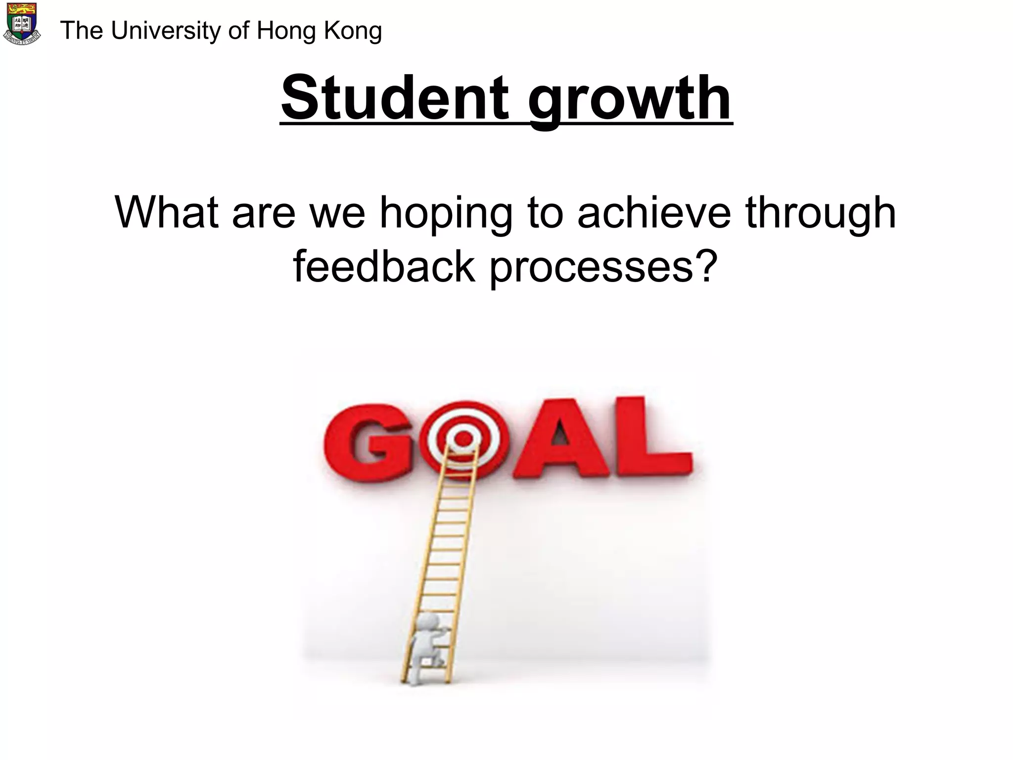 Student growth
What are we hoping to achieve through
feedback processes?
The University of Hong Kong
 