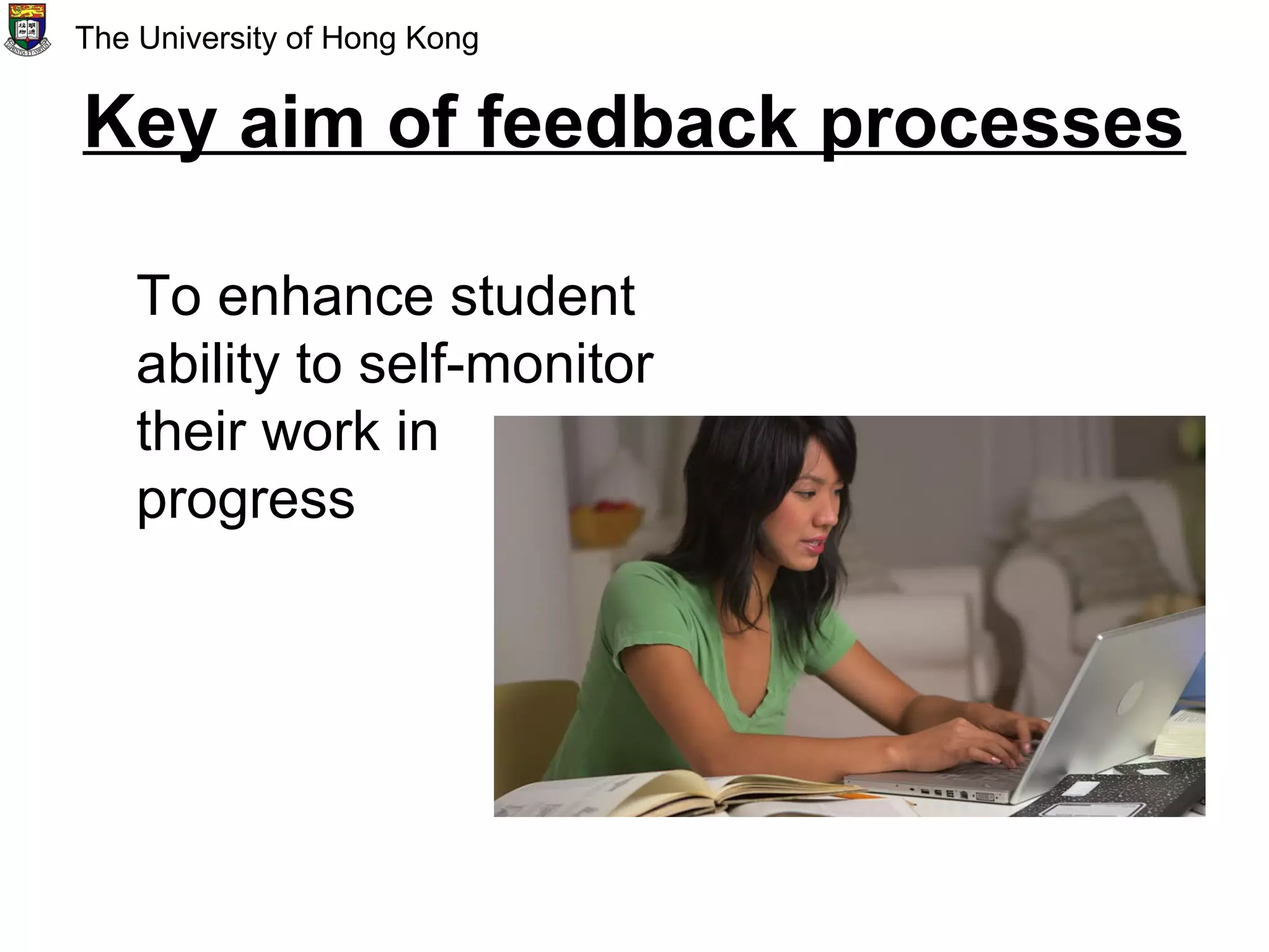 Key aim of feedback processes
To enhance student
ability to self-monitor
their work in
progress
The University of Hong Kong
 