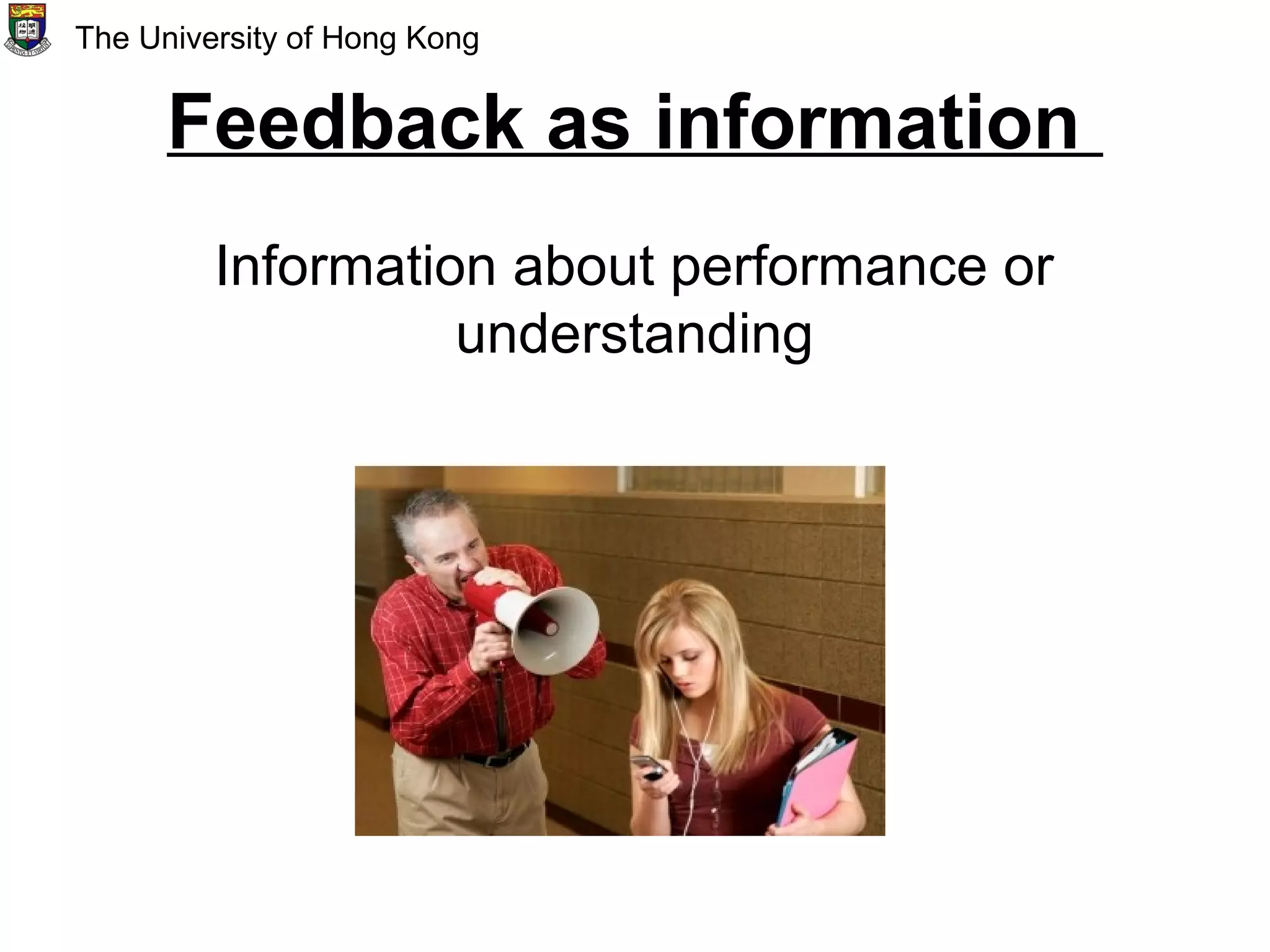 Feedback as information
Information about performance or
understanding
The University of Hong Kong
 