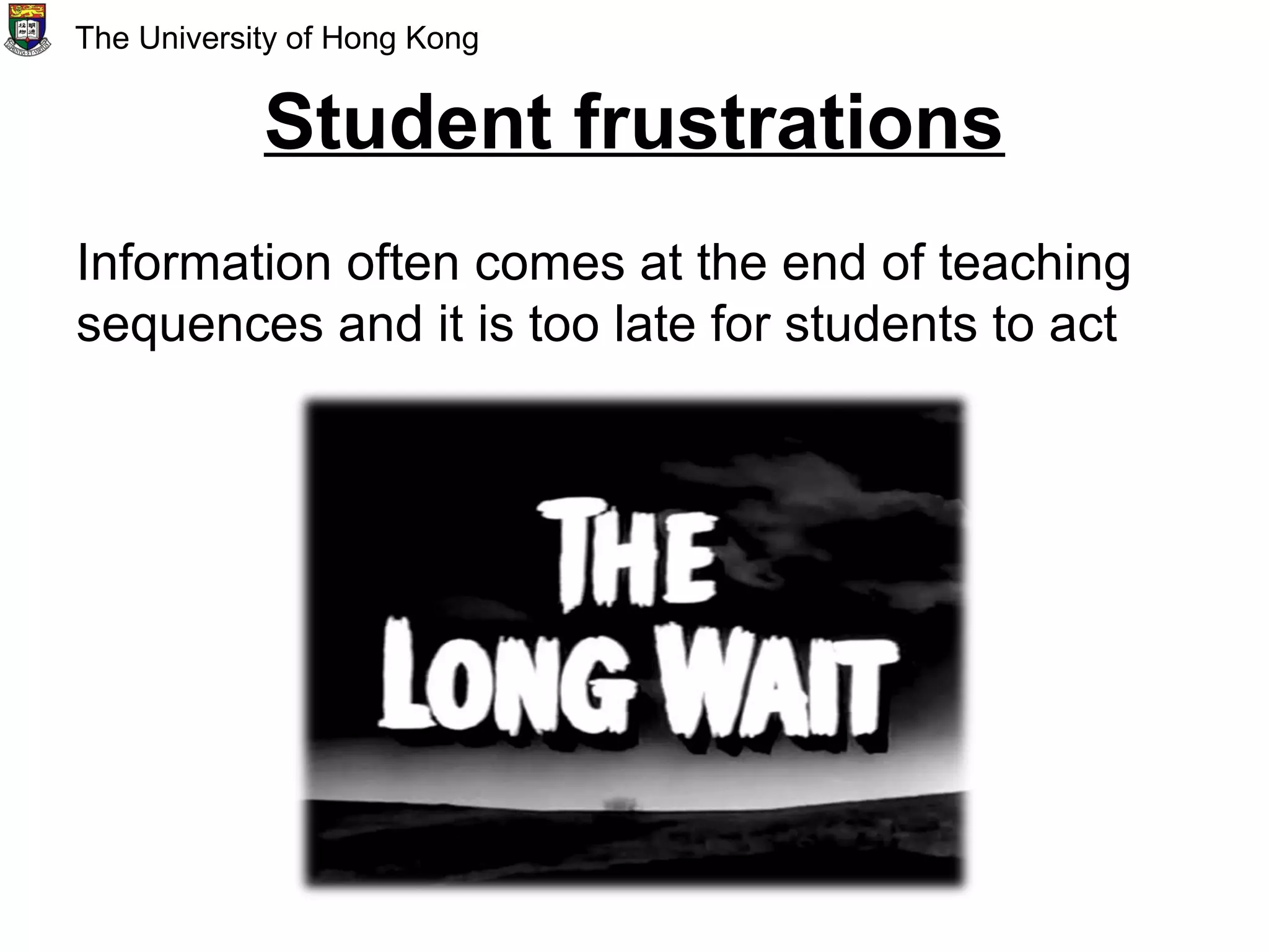 Student frustrations
Information often comes at the end of teaching
sequences and it is too late for students to act
The University of Hong Kong
 