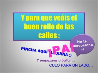 PINCHA AQUÍ MÁQUINA ;) No te decepcionará Y empezarás a bailar … CULO PARA UN LADO…  ¡PA! Y para que veáis el buen rollo de las calles : 