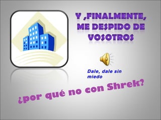 ¿por qué no con Shrek?  Dale, dale sin miedo 