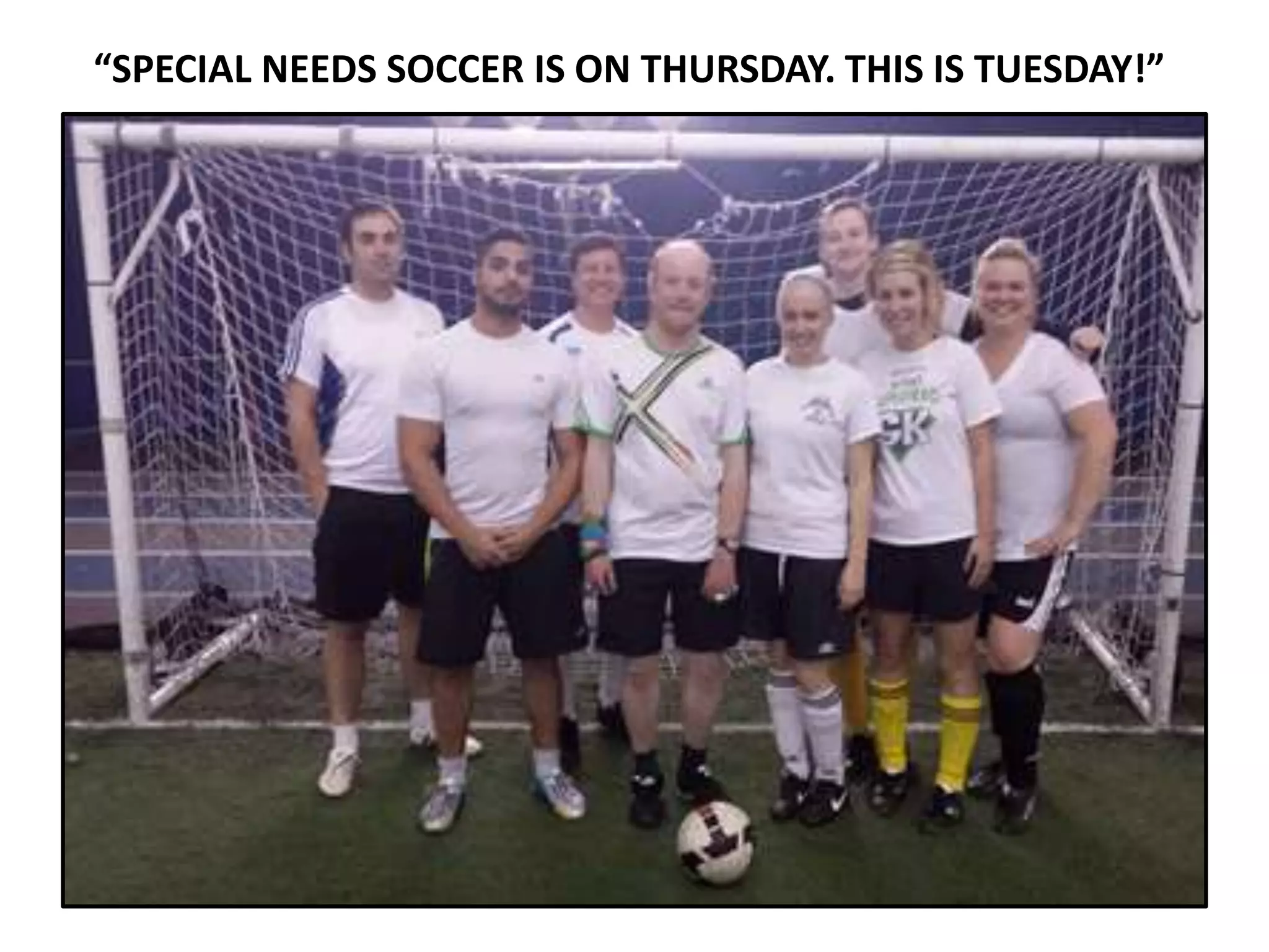 “SPECIAL NEEDS SOCCER IS ON THURSDAY. THIS IS TUESDAY!”
 