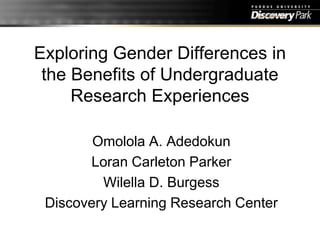 Exploring Gender Differences in the Benefits of Undergraduate Research Experiences Omolola A. Adedokun Loran Carleton Parker Wilella D. Burgess Discovery Learning Research Center 