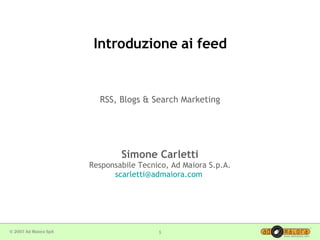 Introduzione ai feed RSS, Blogs & Search Marketing Simone Carletti Responsabile Tecnico, Ad Maiora S.p.A. [email_address]   