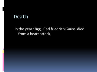 Death
In the year 1855 , Carl friedrich Gauss died
from a heart attack
 