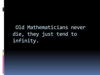 Old Mathematicians never
die, they just tend to
infinity.
 .
 