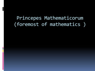 Princepes Mathematicorum
(foremost of mathematics )
 
