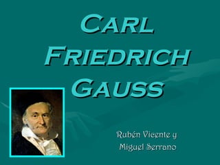 Carl Friedrich   Gauss Rubén Vicente y Miguel Serrano 