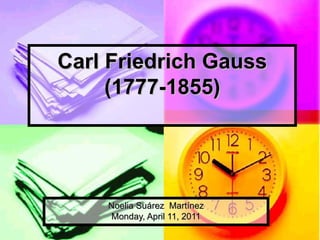 Carl Friedrich Gauss (1777-1855) Noelia Suárez  Martínez Monday, April 11, 2011 
