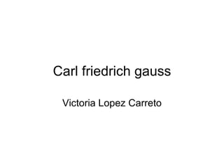 Carl friedrich gauss Victoria Lopez Carreto 