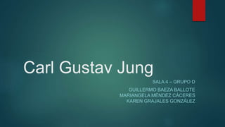 Carl Gustav Jung
SALA 4 – GRUPO D
GUILLERMO BAEZA BALLOTE
MARIANGELA MÉNDEZ CÁCERES
KAREN GRAJALES GONZÁLEZ
 