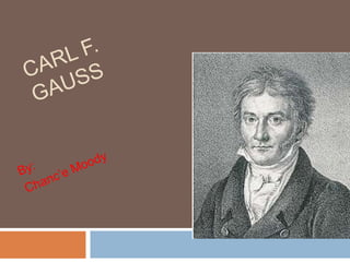 Carl F. Gauss By: Chanc’e Moody 