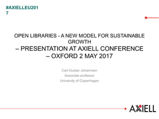 #AXIELLEU201
7
OPEN LIBRARIES - A NEW MODEL FOR SUSTAINABLE
GROWTH
– PRESENTATION AT AXIELL CONFERENCE
– OXFORD 2 MAY 2017
Carl Gustav Johannsen
Associate professor
University of Copenhagen
 