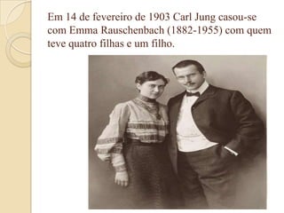Em 14 de fevereiro de 1903 Carl Jung casou-se
com Emma Rauschenbach (1882-1955) com quem
teve quatro filhas e um filho.

 