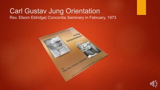 Carl Gustav Jung Orientation
Rev. Elsom Eldridge| Concordia Seminary in February, 1973
 