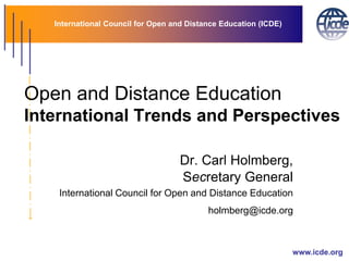 International Council for Open and Distance Education (ICDE)
www.icde.org
Open and Distance Education
International Trends and Perspectives
Dr. Сarl Holmberg,
Secretary General
International Council for Open and Distance Education
holmberg@icde.org
 