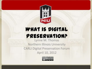 What is Digital
 Preservation?
       Lynne M. Thomas
  Northern Illinois University
CARLI Digital Preservation Forum
         April 10, 2012
 