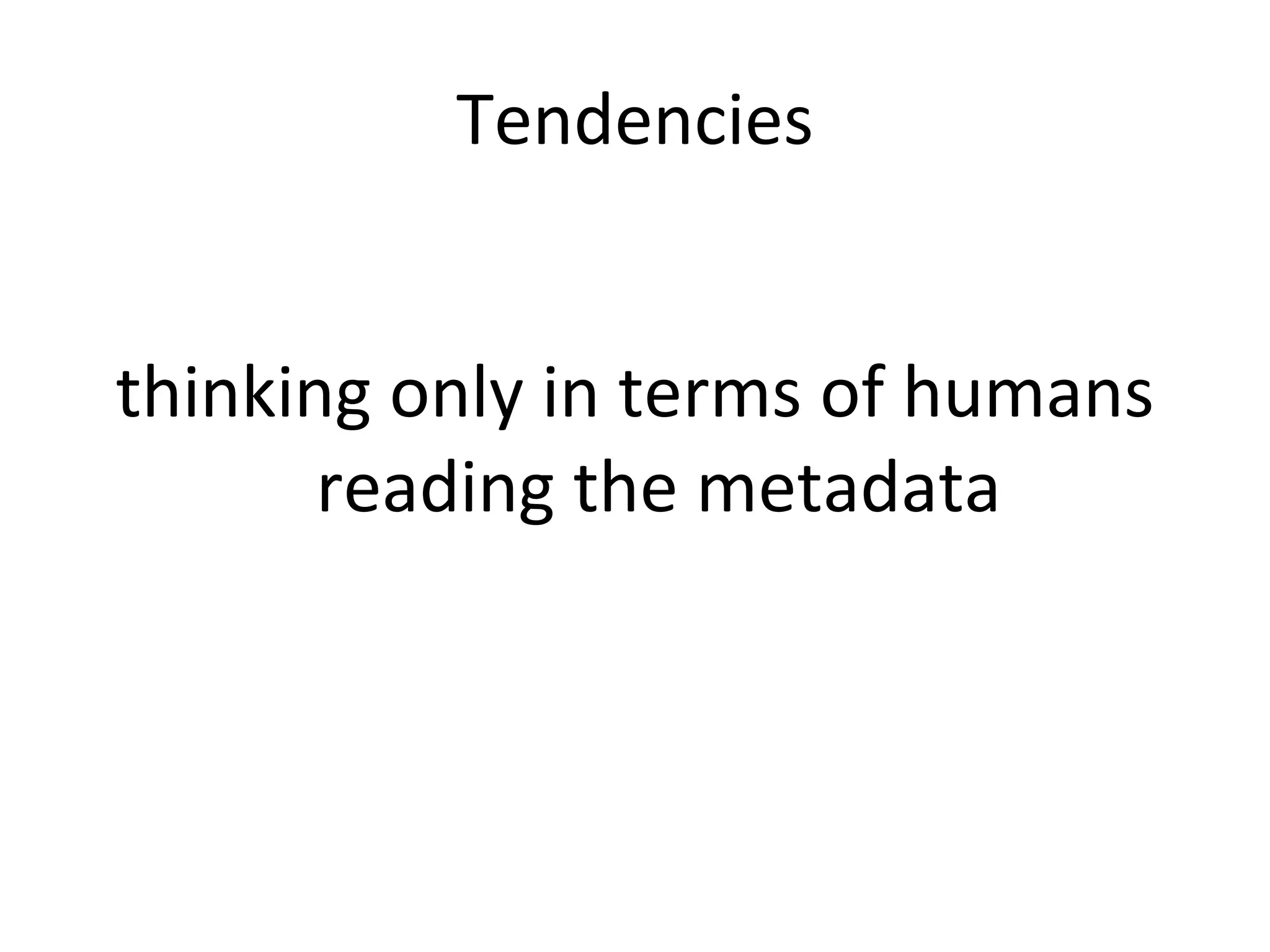 Tendencies thinking only in terms of humans reading the metadata 