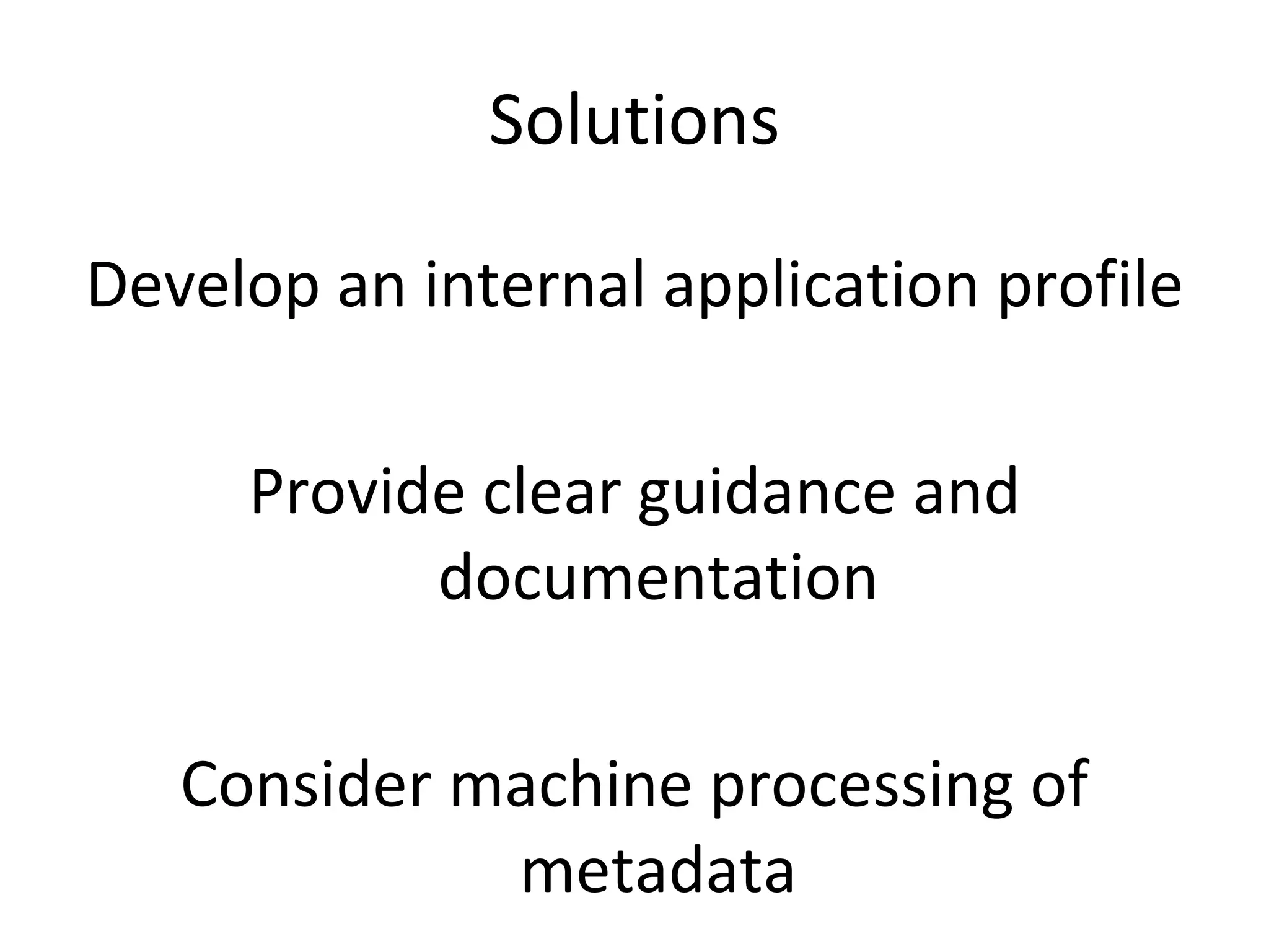 Solutions Develop an internal application profile Provide clear guidance and documentation Consider machine processing of metadata 