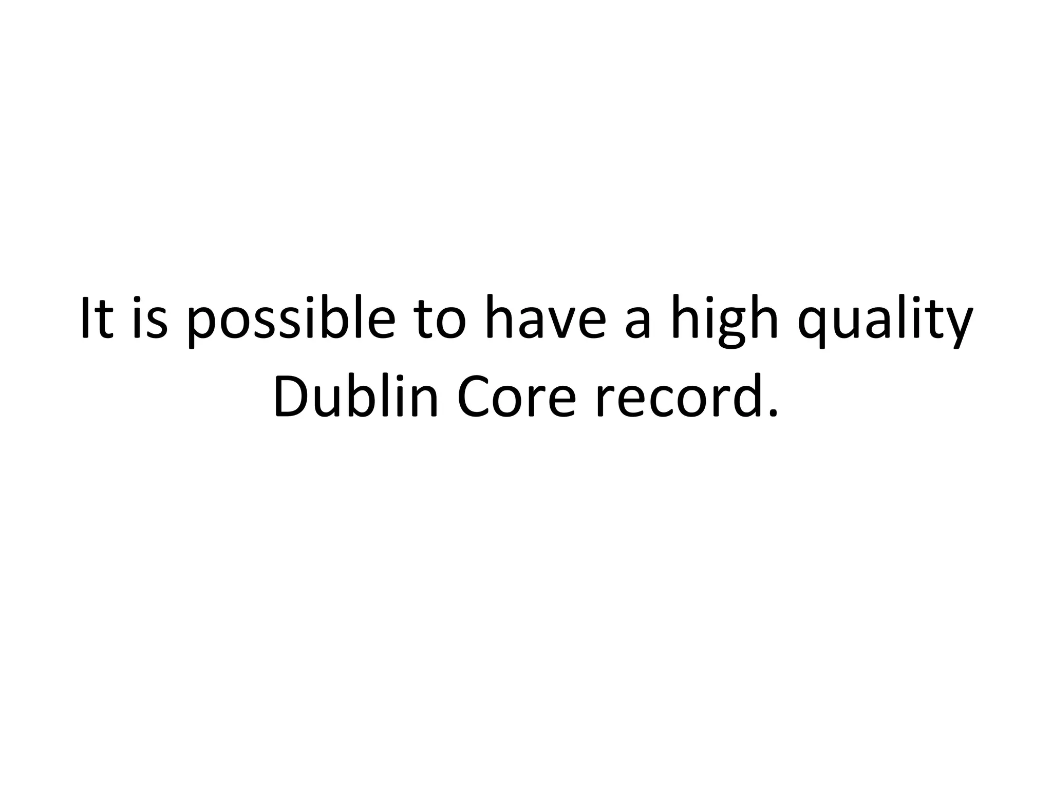 It is possible to have a high quality Dublin Core record. 